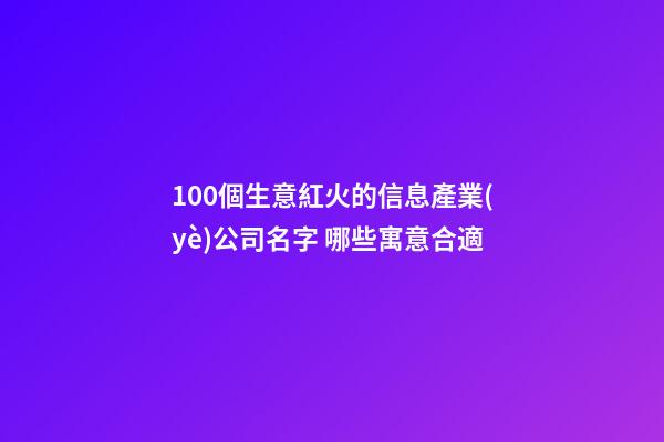 100個生意紅火的信息產業(yè)公司名字 哪些寓意合適-第1張-公司起名-玄機派